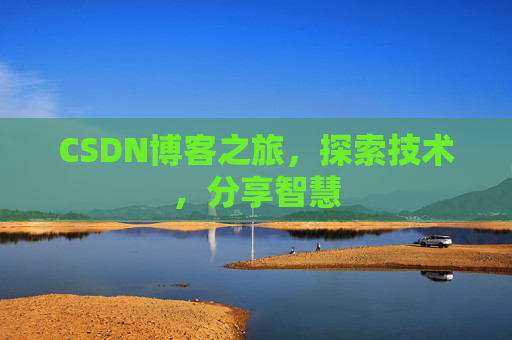 CSDN博客之旅,探索技术,分享智慧 CSDN博客之旅,探索技术,分享智慧